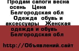 Продам сапоги весна-осень › Цена ­ 1 000 - Белгородская обл. Одежда, обувь и аксессуары » Женская одежда и обувь   . Белгородская обл.